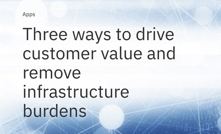 Three ways to drive customer value and remove infrastructure burdens